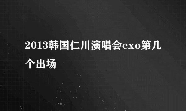 2013韩国仁川演唱会exo第几个出场
