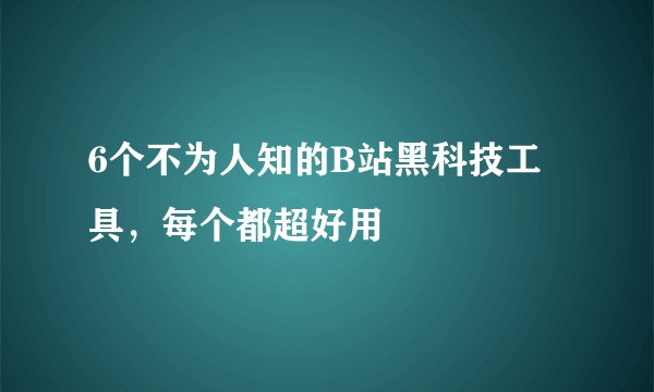 6个不为人知的B站黑科技工具，每个都超好用