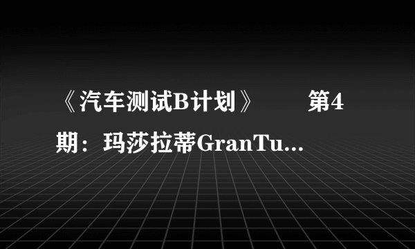 《汽车测试B计划》――第4期：玛莎拉蒂GranTurismoMCStradale