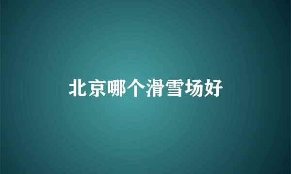 北京哪个滑雪场好