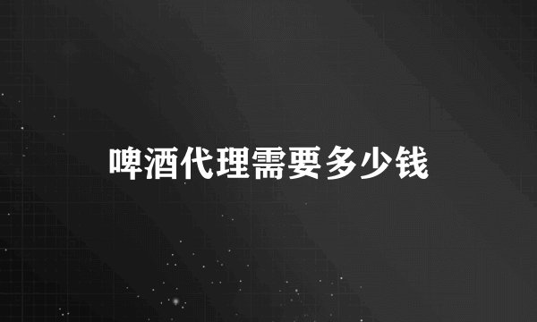 啤酒代理需要多少钱
