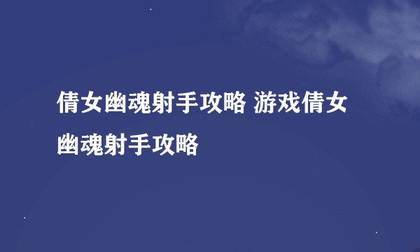 倩女幽魂射手攻略 游戏倩女幽魂射手攻略
