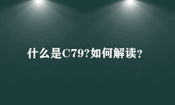 什么是C79?如何解读？