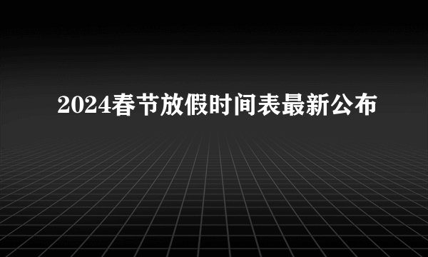 2024春节放假时间表最新公布