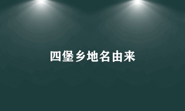 四堡乡地名由来