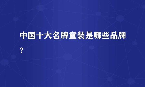 中国十大名牌童装是哪些品牌？