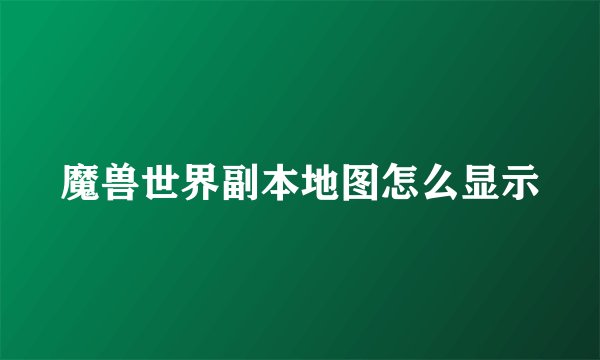 魔兽世界副本地图怎么显示