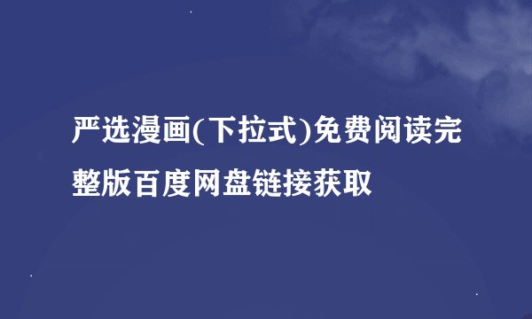 严选漫画(下拉式)免费阅读完整版百度网盘链接获取