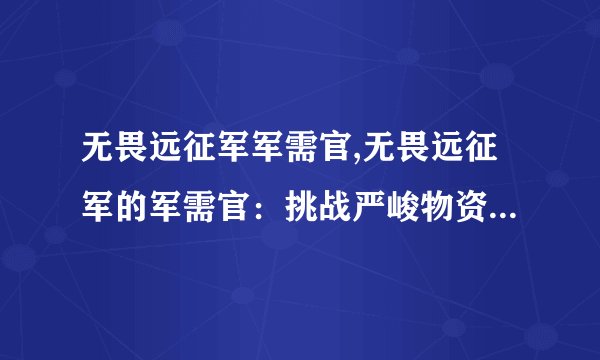 无畏远征军军需官,无畏远征军的军需官:挑战严峻物资保障任务