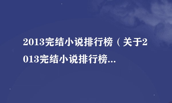 2013完结小说排行榜（关于2013完结小说排行榜的基本详情介绍）