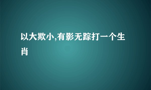 以大欺小,有影无踪打一个生肖