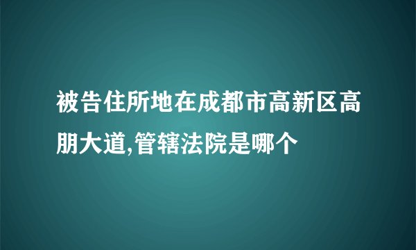 被告住所地在成都市高新区高朋大道,管辖法院是哪个