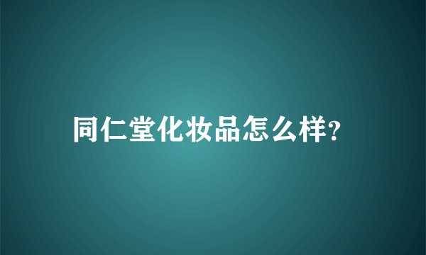 同仁堂化妆品怎么样？