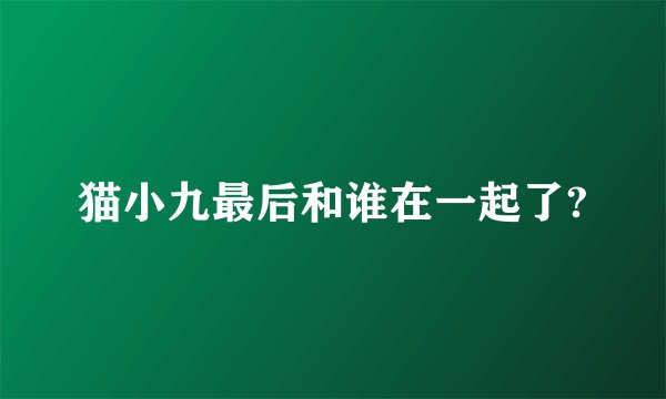 猫小九最后和谁在一起了?