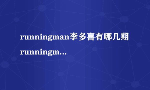 runningman李多喜有哪几期runningman李多喜有哪期