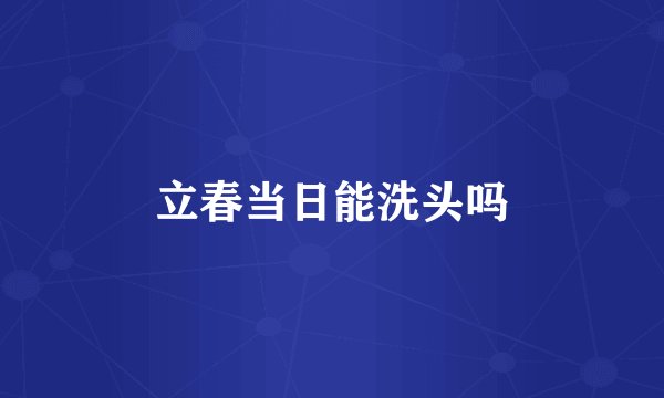 立春当日能洗头吗