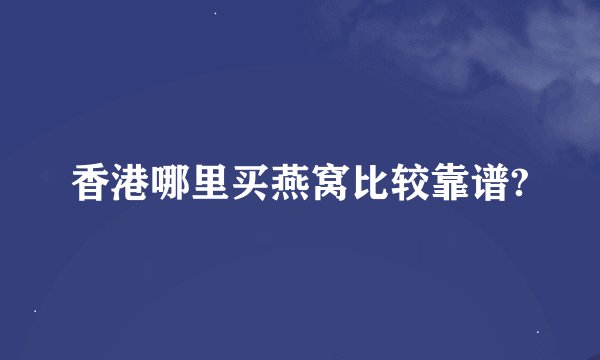 香港哪里买燕窝比较靠谱?