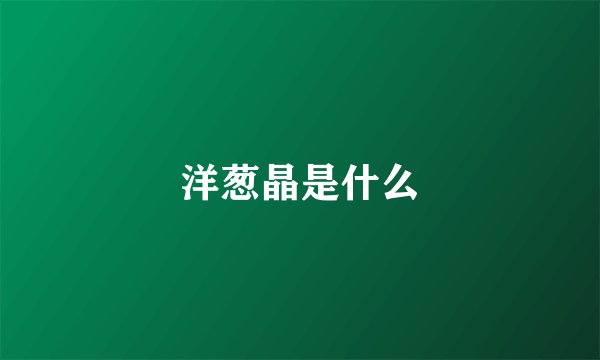 洋葱晶是什么