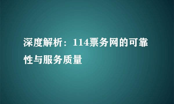 深度解析：114票务网的可靠性与服务质量