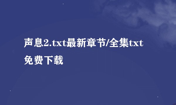 声息2.txt最新章节/全集txt免费下载