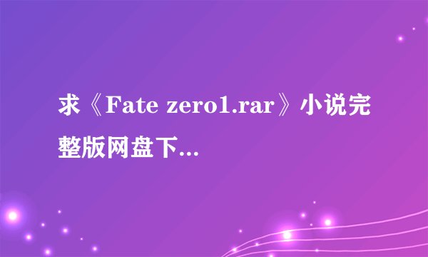 求《Fate zero1.rar》小说完整版网盘下载资源，高清免费在线观看