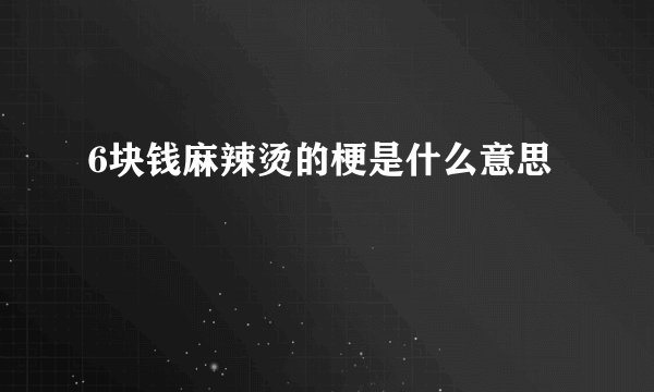 6块钱麻辣烫的梗是什么意思