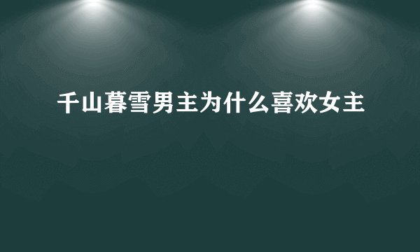 千山暮雪男主为什么喜欢女主