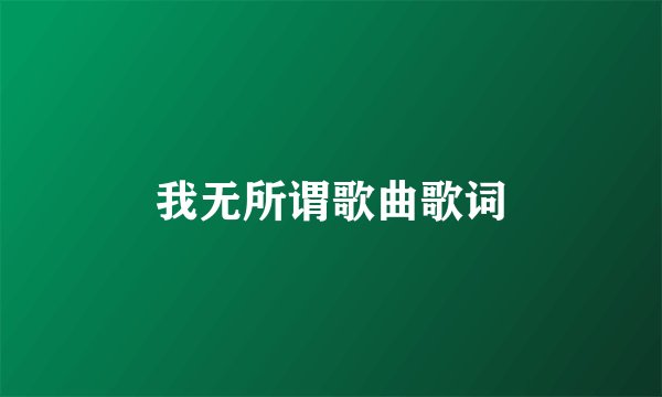 我无所谓歌曲歌词