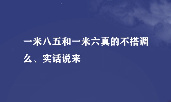 一米八五和一米六真的不搭调么、实话说来