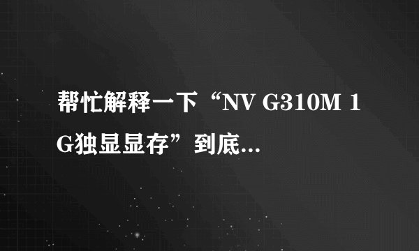 帮忙解释一下“NV G310M 1G独显显存”到底是1G的显卡还是310M的显卡？