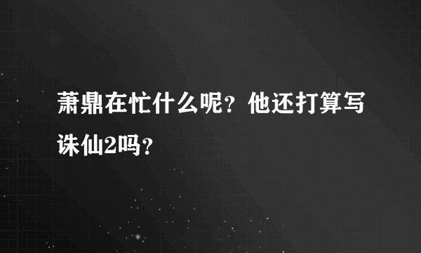萧鼎在忙什么呢？他还打算写诛仙2吗？