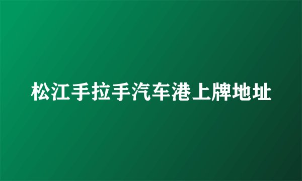 松江手拉手汽车港上牌地址