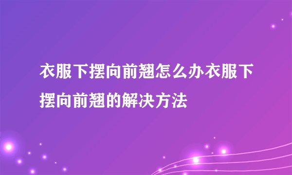 衣服下摆向前翘怎么办衣服下摆向前翘的解决方法