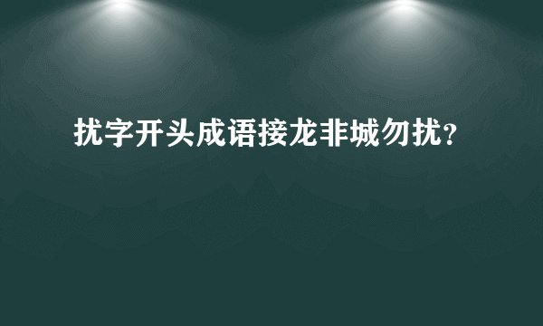 扰字开头成语接龙非城勿扰？