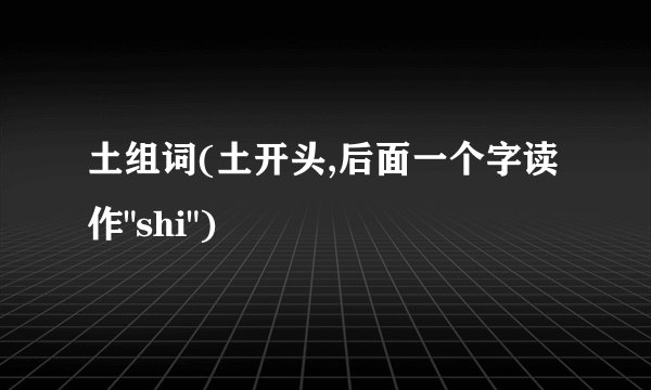 土组词(土开头,后面一个字读作