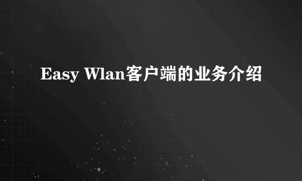 Easy Wlan客户端的业务介绍
