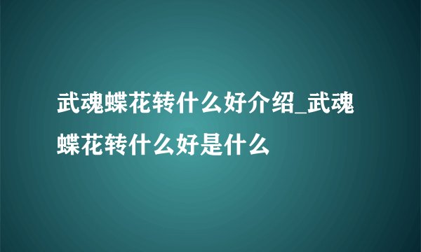 武魂蝶花转什么好介绍_武魂蝶花转什么好是什么