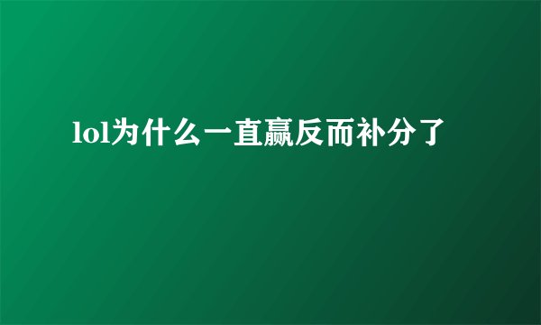 lol为什么一直赢反而补分了