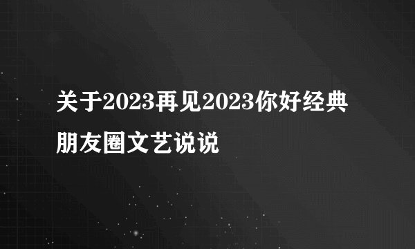 关于2023再见2023你好经典朋友圈文艺说说