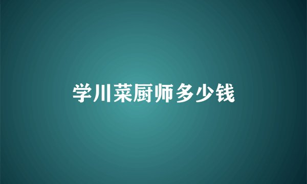 学川菜厨师多少钱