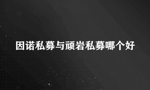因诺私募与顽岩私募哪个好