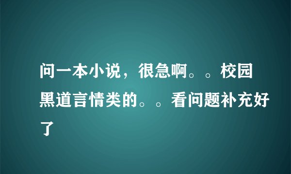 问一本小说，很急啊。。校园黑道言情类的。。看问题补充好了