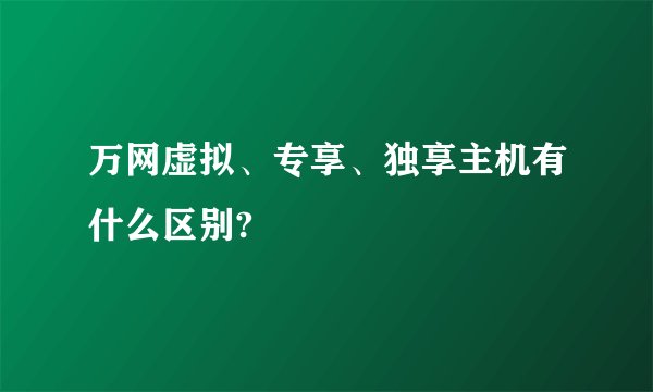 万网虚拟、专享、独享主机有什么区别?