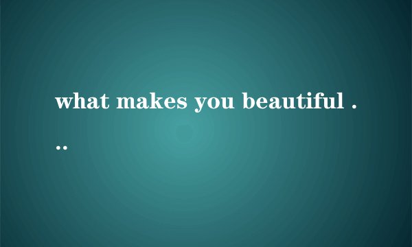 what makes you beautiful 是什么意思？