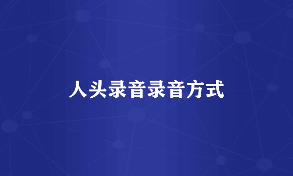人头录音录音方式