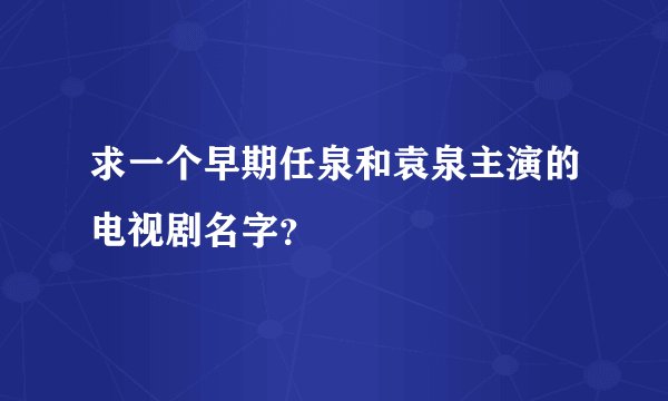 求一个早期任泉和袁泉主演的电视剧名字？