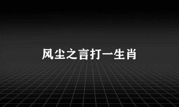 风尘之言打一生肖