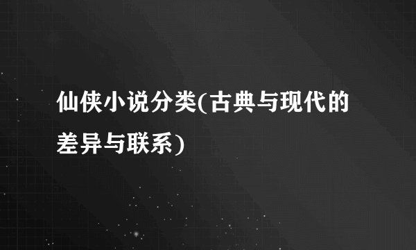 仙侠小说分类(古典与现代的差异与联系)