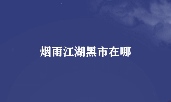 烟雨江湖黑市在哪