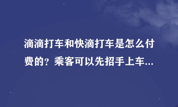 滴滴打车和快滴打车是怎么付费的？乘客可以先招手上车了再下订单吗？